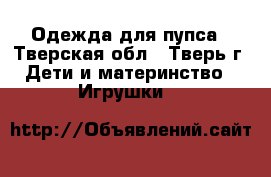 Одежда для пупса - Тверская обл., Тверь г. Дети и материнство » Игрушки   